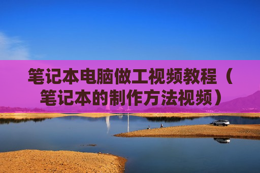 笔记本电脑做工视频教程（笔记本的制作方法视频）