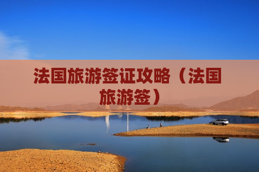 法国旅游签证攻略（法国 旅游签）