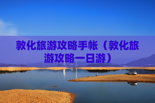 敦化旅游攻略手帐（敦化旅游攻略一日游）