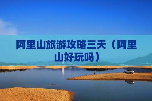 阿里山旅游攻略三天（阿里山好玩吗）