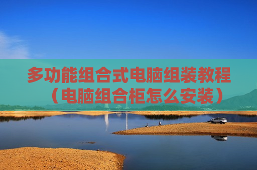 多功能组合式电脑组装教程（电脑组合柜怎么安装）