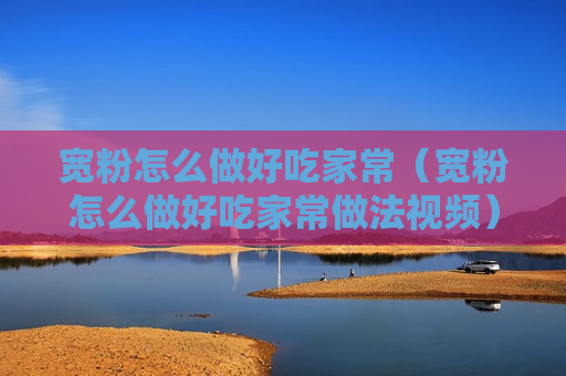 宽粉怎么做好吃家常（宽粉怎么做好吃家常做法视频）