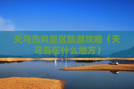 天马岛风景区旅游攻略（天马岛在什么地方）