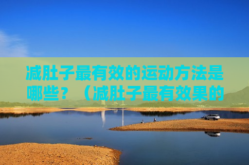 减肚子最有效的运动方法是哪些？（减肚子最有效果的运动）