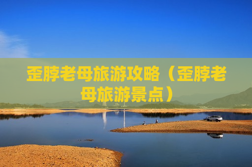 歪脖老母旅游攻略（歪脖老母旅游景点）