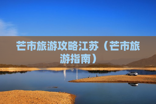 芒市旅游攻略江苏（芒市旅游指南）