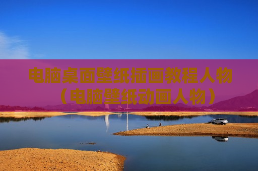 电脑桌面壁纸插画教程人物（电脑壁纸动画人物）