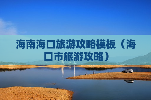 海南海口旅游攻略模板（海口市旅游攻略）