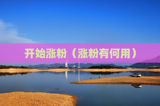 开始涨粉（涨粉有何用）