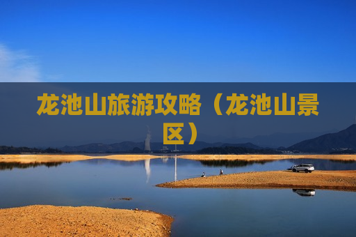 龙池山旅游攻略（龙池山景区）