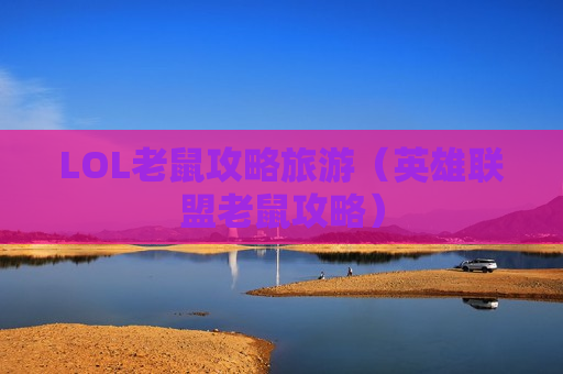 LOL老鼠攻略旅游（英雄联盟老鼠攻略）