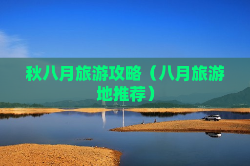 秋八月旅游攻略（八月旅游地推荐）