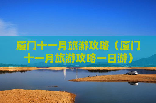 厦门十一月旅游攻略（厦门十一月旅游攻略一日游）