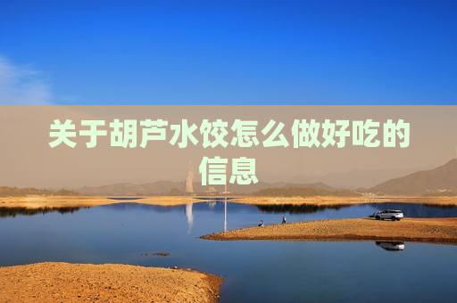 关于胡芦水饺怎么做好吃的信息