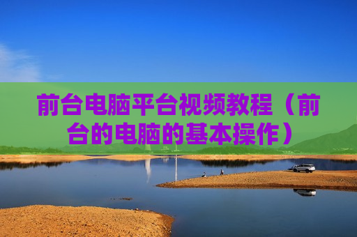 前台电脑平台视频教程（前台的电脑的基本操作）
