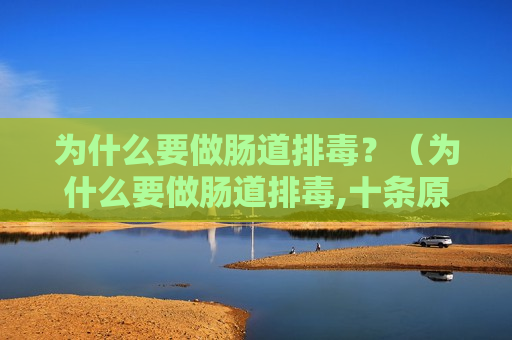 为什么要做肠道排毒？（为什么要做肠道排毒,十条原因）