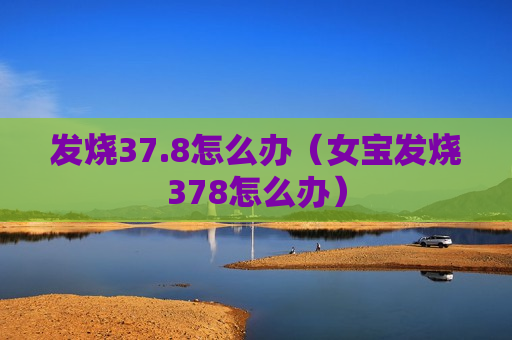 发烧37.8怎么办（女宝发烧378怎么办）