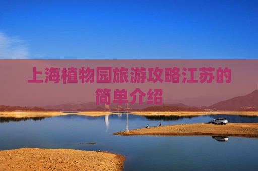 上海植物园旅游攻略江苏的简单介绍