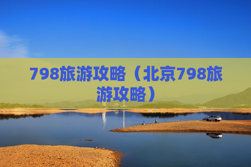 798旅游攻略（北京798旅游攻略）