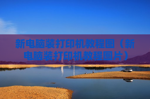 新电脑装打印机教程图（新电脑装打印机教程图片）