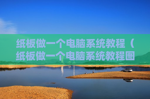 纸板做一个电脑系统教程（纸板做一个电脑系统教程图片）