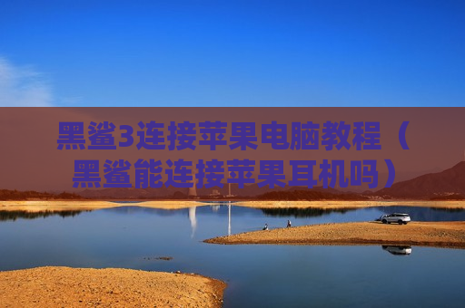 黑鲨3连接苹果电脑教程（黑鲨能连接苹果耳机吗）