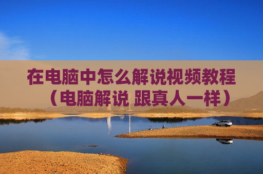 在电脑中怎么解说视频教程（电脑解说 跟真人一样）