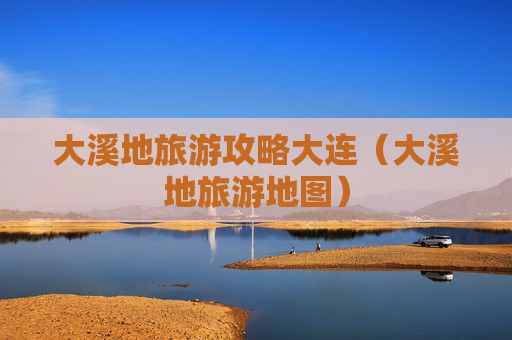 大溪地旅游攻略大连（大溪地旅游地图）