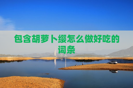 包含胡萝卜缨怎么做好吃的词条