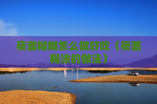 莜面糊糊怎么做好吃（莜面糊涂的做法）