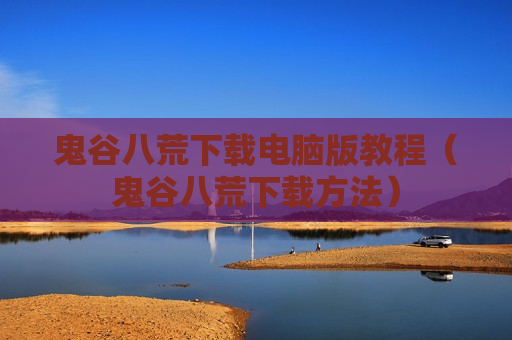 鬼谷八荒下载电脑版教程（鬼谷八荒下载方法）