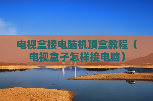 电视盒接电脑机顶盒教程（电视盒子怎样接电脑）