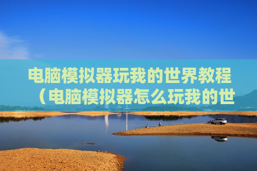电脑模拟器玩我的世界教程（电脑模拟器怎么玩我的世界）