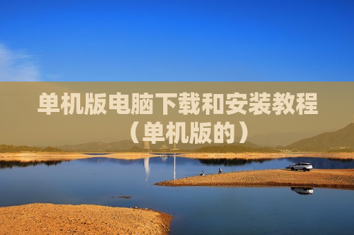 单机版电脑下载和安装教程（单机版的）