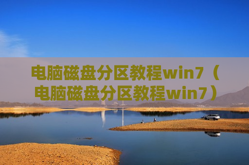 电脑磁盘分区教程win7（电脑磁盘分区教程win7）