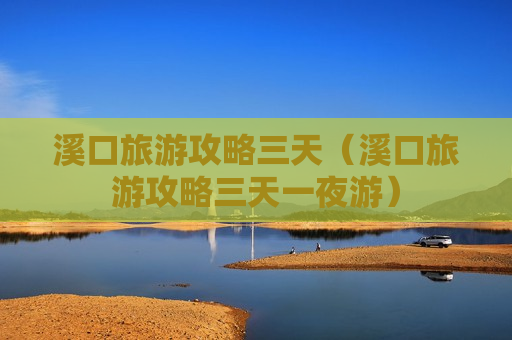 溪口旅游攻略三天（溪口旅游攻略三天一夜游）