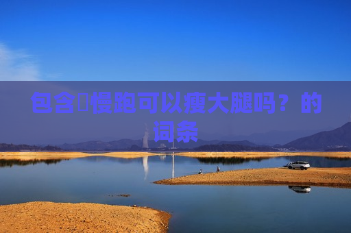 包含​慢跑可以瘦大腿吗？的词条