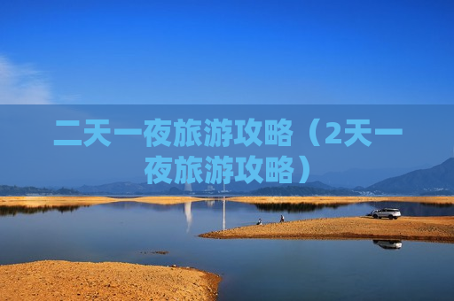 二天一夜旅游攻略（2天一夜旅游攻略）
