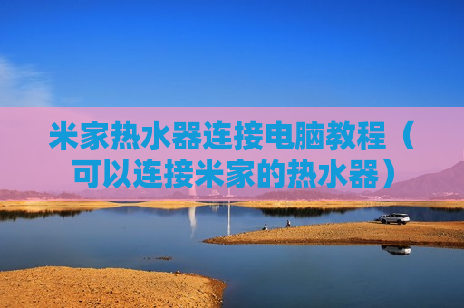 米家热水器连接电脑教程（可以连接米家的热水器）