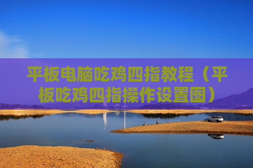 平板电脑吃鸡四指教程（平板吃鸡四指操作设置图）