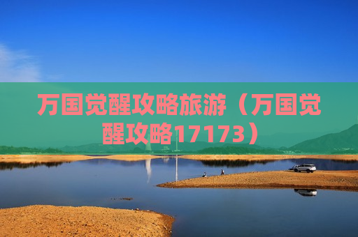 万国觉醒攻略旅游（万国觉醒攻略17173）