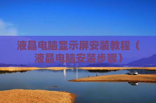 液晶电脑显示屏安装教程（液晶电脑安装步骤）