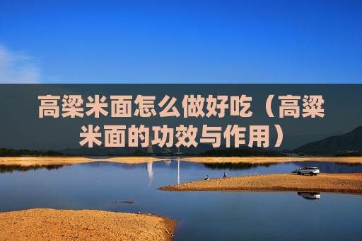 高梁米面怎么做好吃（高粱米面的功效与作用）