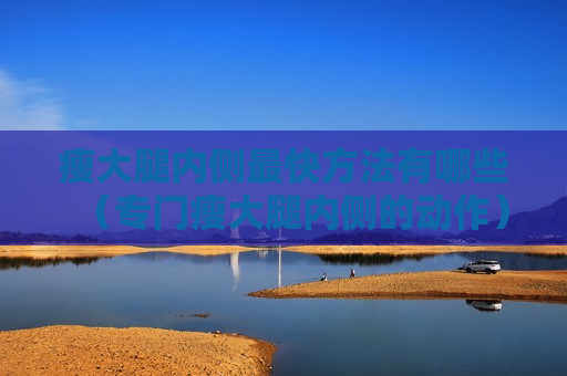 瘦大腿内侧最快方法有哪些（专门瘦大腿内侧的动作）