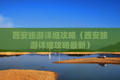 西安旅游详细攻略（西安旅游详细攻略最新）