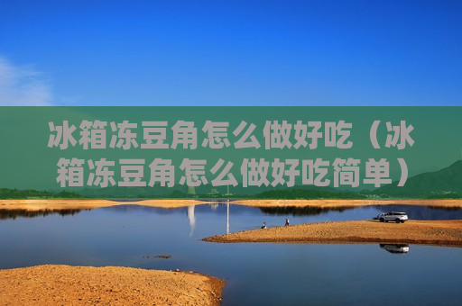 冰箱冻豆角怎么做好吃（冰箱冻豆角怎么做好吃简单）
