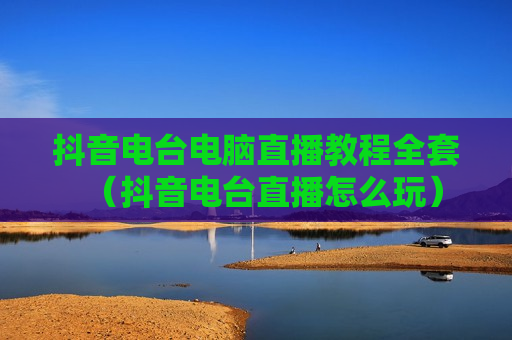 抖音电台电脑直播教程全套（抖音电台直播怎么玩）