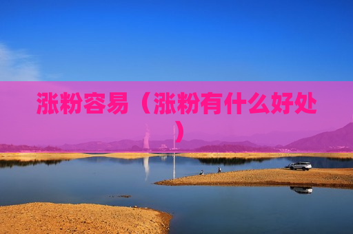 涨粉容易（涨粉有什么好处）