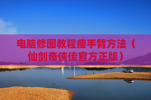 电脑修图教程瘦手臂方法（仙剑奇侠传官方正版）
