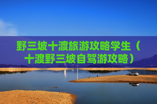 野三坡十渡旅游攻略学生（十渡野三坡自驾游攻略）